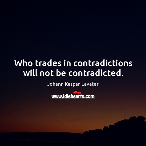 Who trades in contradictions will not be contradicted. Johann Kaspar Lavater Picture Quote