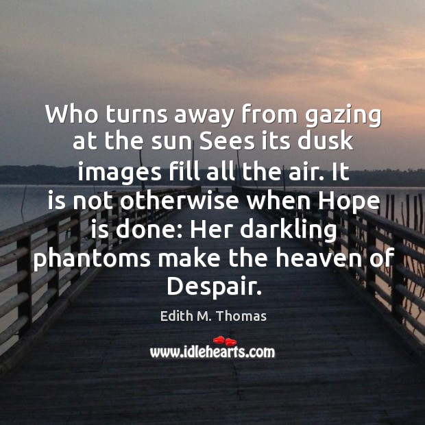 Who turns away from gazing at the sun Sees its dusk images Edith M. Thomas Picture Quote