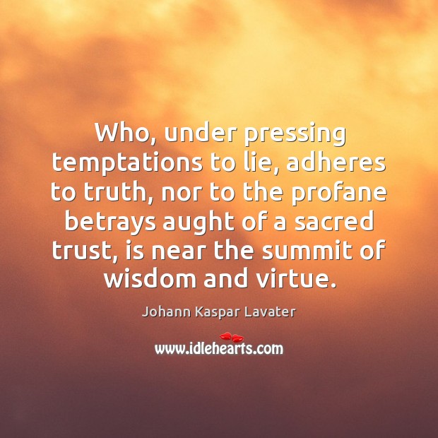 Who, under pressing temptations to lie, adheres to truth, nor to the Johann Kaspar Lavater Picture Quote