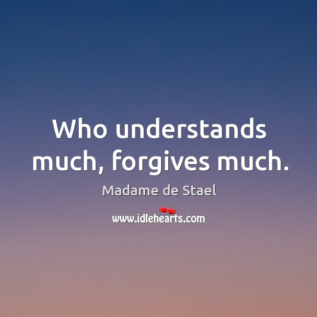 Who understands much, forgives much. Madame de Stael Picture Quote