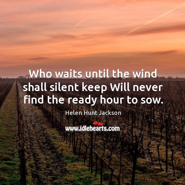 Who waits until the wind shall silent keep Will never find the ready hour to sow. Helen Hunt Jackson Picture Quote