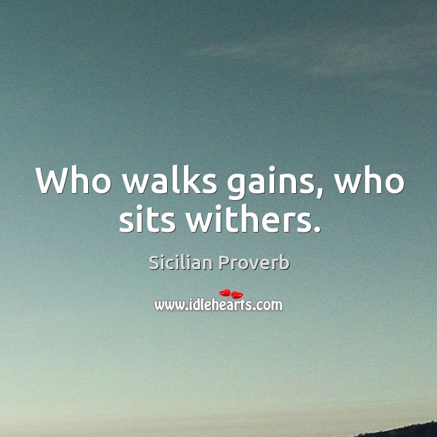 Who walks gains, who sits withers. Image