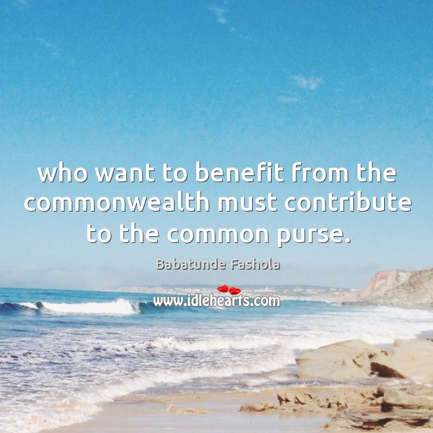 Who want to benefit from the commonwealth must contribute to the common purse. Babatunde Fashola Picture Quote