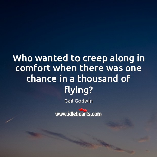 Who wanted to creep along in comfort when there was one chance in a thousand of flying? Gail Godwin Picture Quote