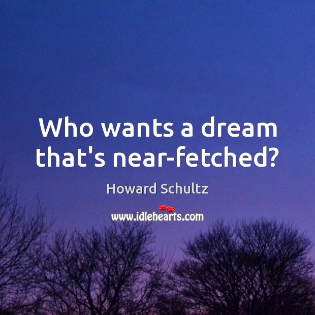 Who wants a dream that’s near-fetched? Howard Schultz Picture Quote