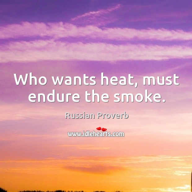 Who wants heat, must endure the smoke. Russian Proverbs Image