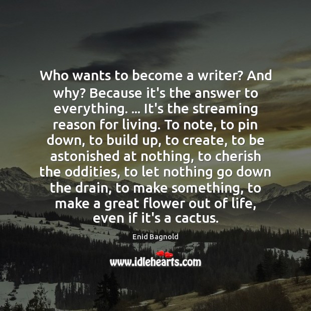 Who wants to become a writer? And why? Because it’s the answer Enid Bagnold Picture Quote