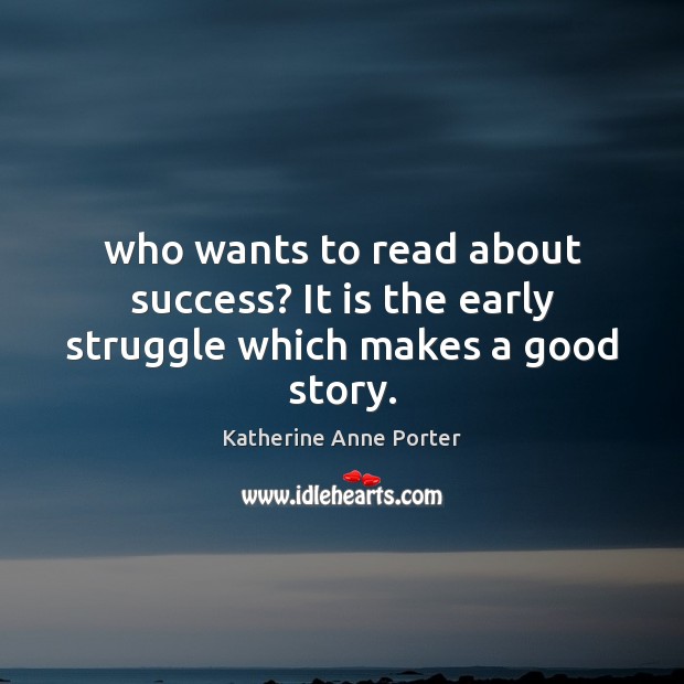Who wants to read about success? It is the early struggle which makes a good story. Katherine Anne Porter Picture Quote
