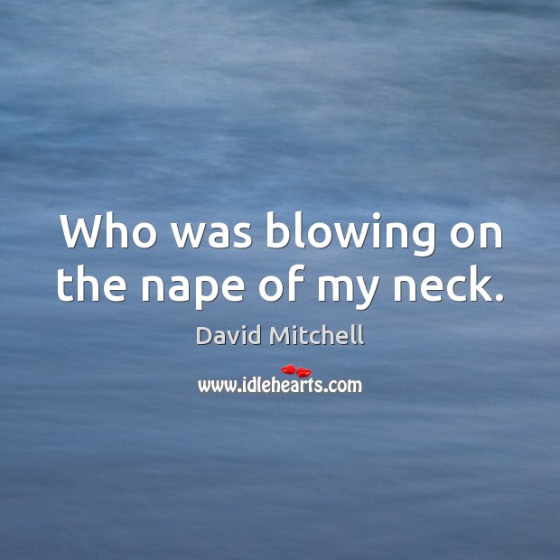 Who was blowing on the nape of my neck. David Mitchell Picture Quote