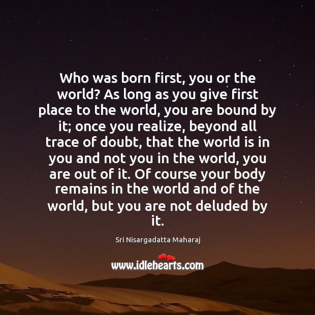Who was born first, you or the world? As long as you Image