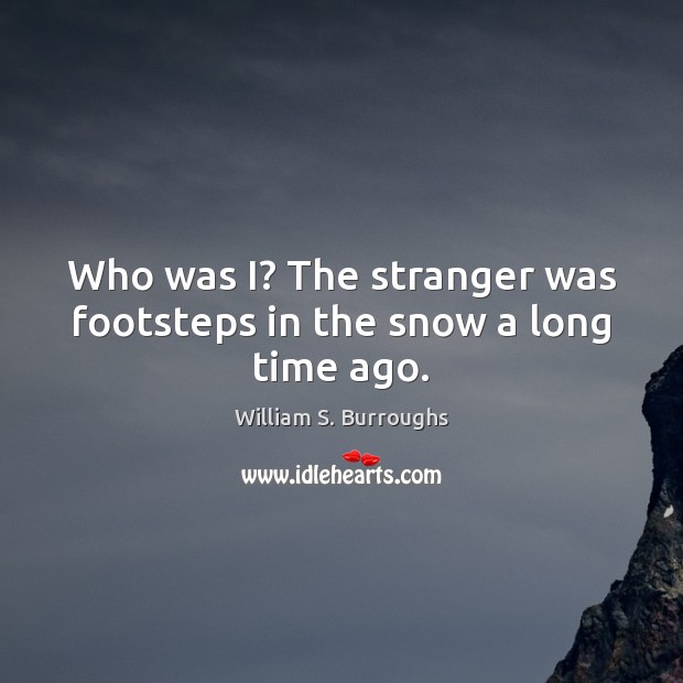 Who was I? The stranger was footsteps in the snow a long time ago. William S. Burroughs Picture Quote