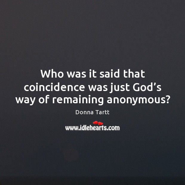 Who was it said that coincidence was just God’s way of remaining anonymous? Donna Tartt Picture Quote