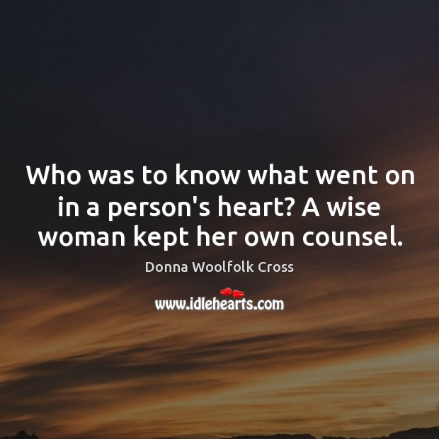 Who was to know what went on in a person’s heart? A wise woman kept her own counsel. Donna Woolfolk Cross Picture Quote