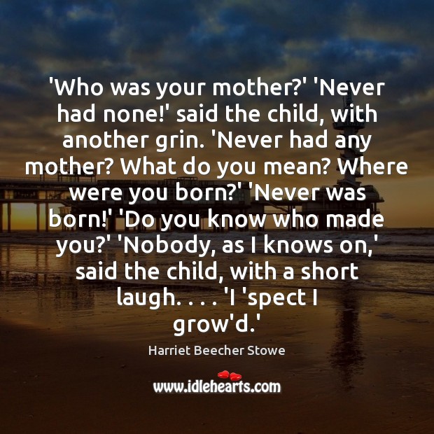 ‘Who was your mother?’ ‘Never had none!’ said the child, Harriet Beecher Stowe Picture Quote