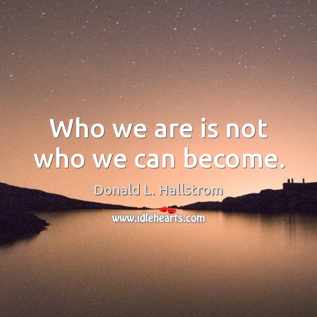 Who we are is not who we can become. Donald L. Hallstrom Picture Quote