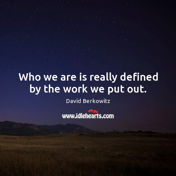 Who we are is really defined by the work we put out. David Berkowitz Picture Quote