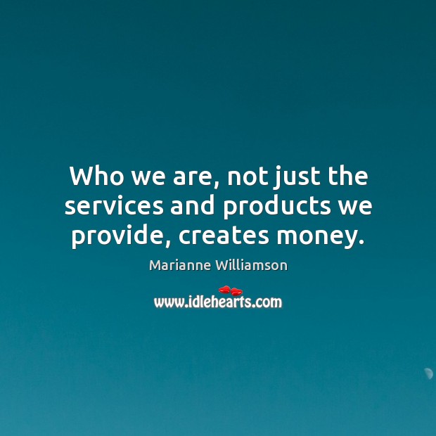 Who we are, not just the services and products we provide, creates money. Image