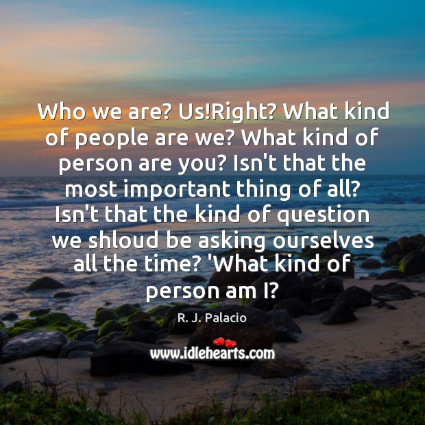 Who we are? Us!Right? What kind of people are we? What R. J. Palacio Picture Quote