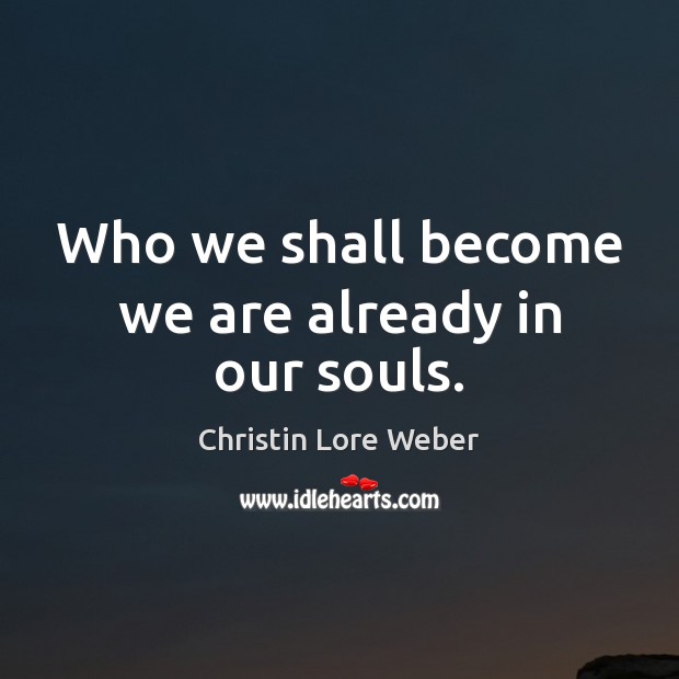 Who we shall become we are already in our souls. Christin Lore Weber Picture Quote