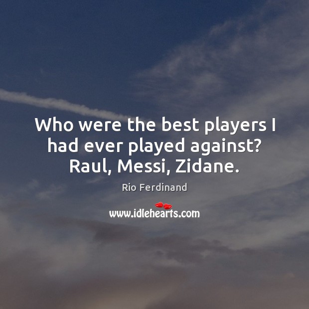 Who were the best players I had ever played against? Raul, Messi, Zidane. Rio Ferdinand Picture Quote
