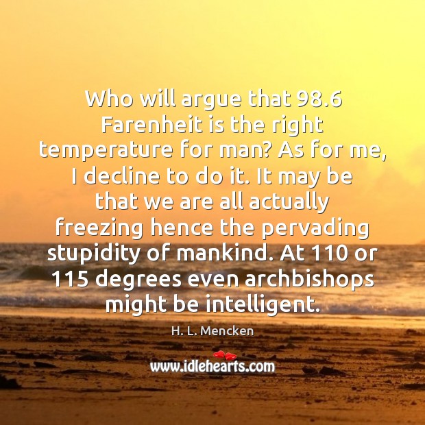 Who will argue that 98.6 Farenheit is the right temperature for man? As Image