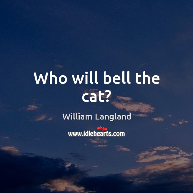 Who will bell the cat? William Langland Picture Quote