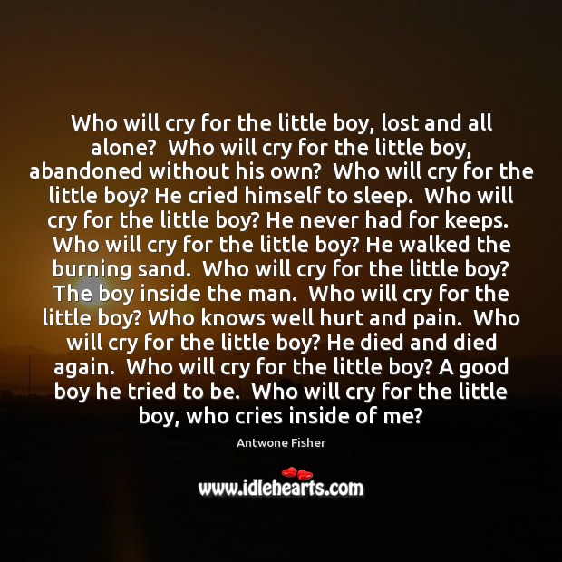 Who will cry for the little boy, lost and all alone?  Who Antwone Fisher Picture Quote