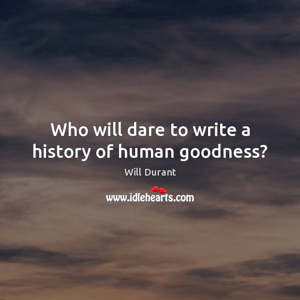 Who will dare to write a history of human goodness? Will Durant Picture Quote