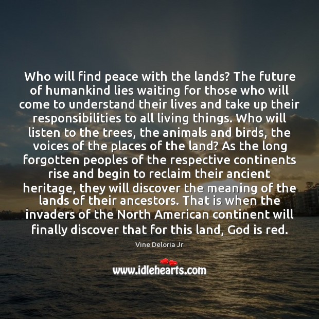 Who will find peace with the lands? The future of humankind lies Vine Deloria Jr Picture Quote