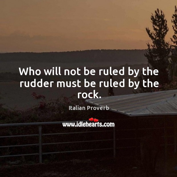 Who will not be ruled by the rudder must be ruled by the rock. Image