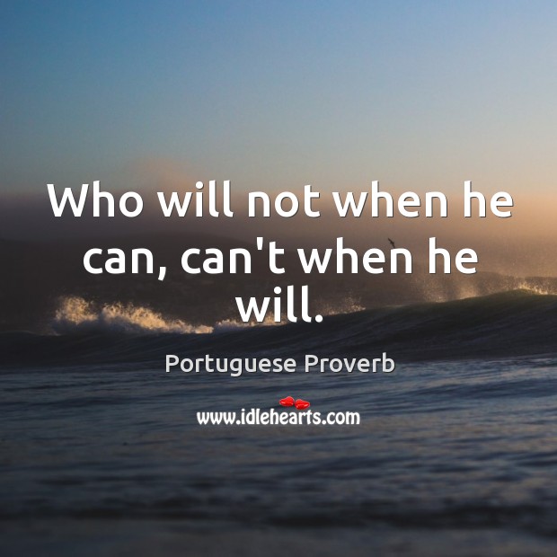 Who will not when he can, can’t when he will. Image