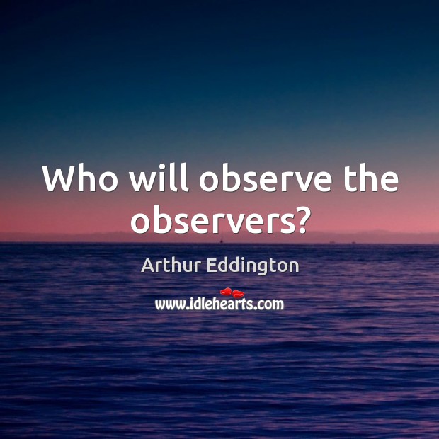 Who will observe the observers? Arthur Eddington Picture Quote