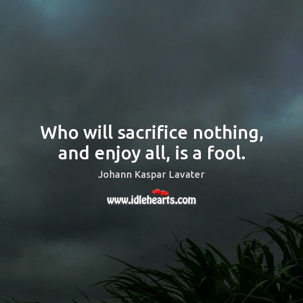 Who will sacrifice nothing, and enjoy all, is a fool. Image