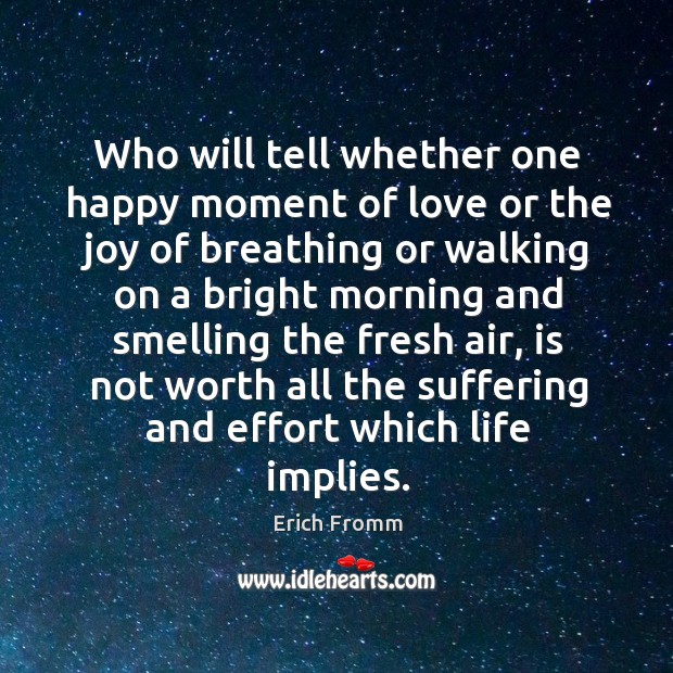 Who will tell whether one happy moment of love or the joy of breathing or walking on Image
