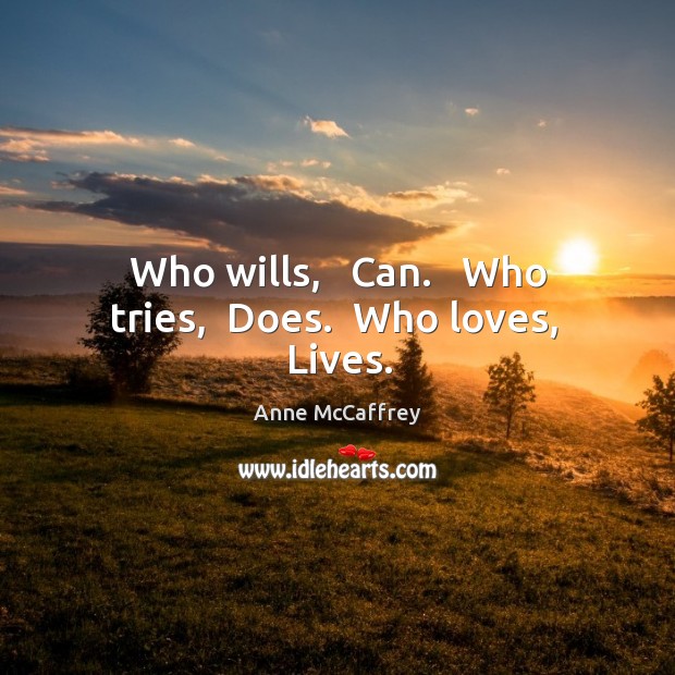 Who wills,   Can.   Who tries,  Does.  Who loves,  Lives. Image