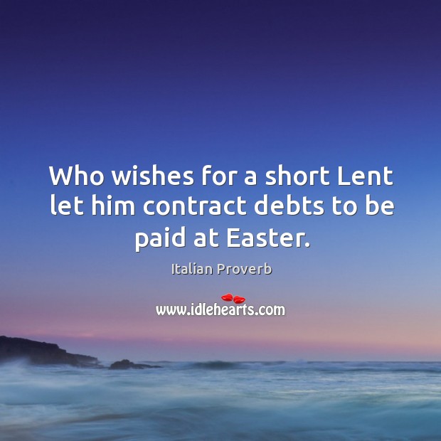 Who wishes for a short lent let him contract debts to be paid at easter. Image