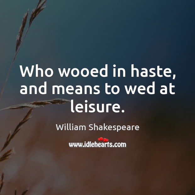 Who wooed in haste, and means to wed at leisure. Image
