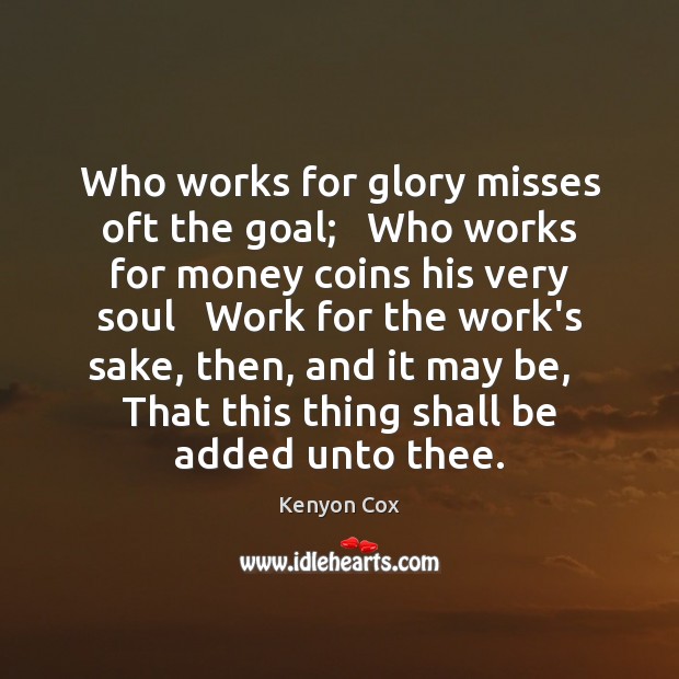 Who works for glory misses oft the goal;   Who works for money Goal Quotes Image