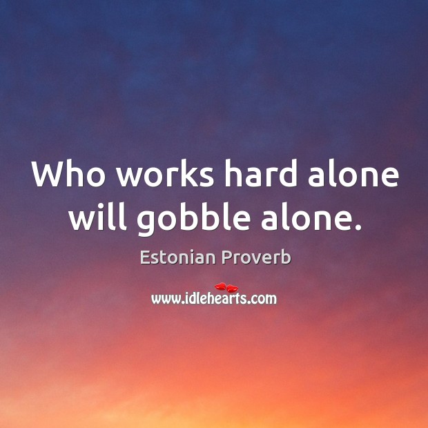 Who works hard alone will gobble alone. Image