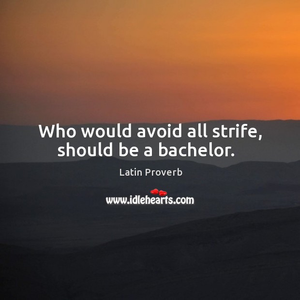 Who would avoid all strife, should be a bachelor. Image