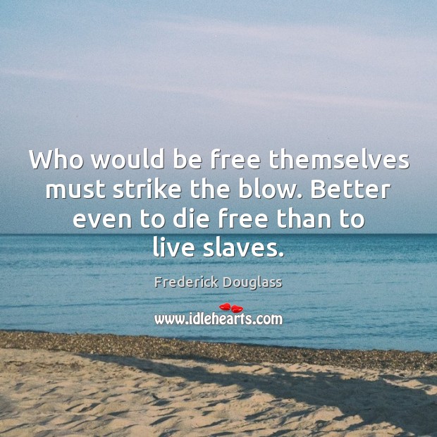 Who would be free themselves must strike the blow. Better even to Frederick Douglass Picture Quote