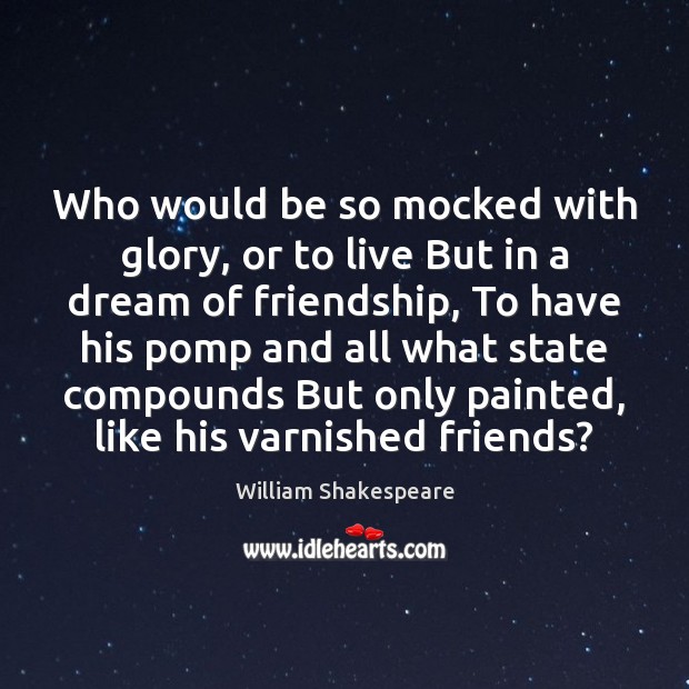Who would be so mocked with glory, or to live But in 
