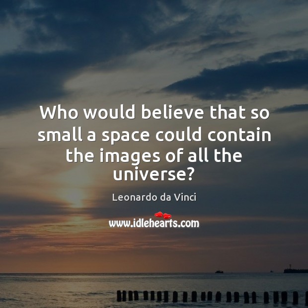 Who would believe that so small a space could contain the images of all the universe? Leonardo da Vinci Picture Quote