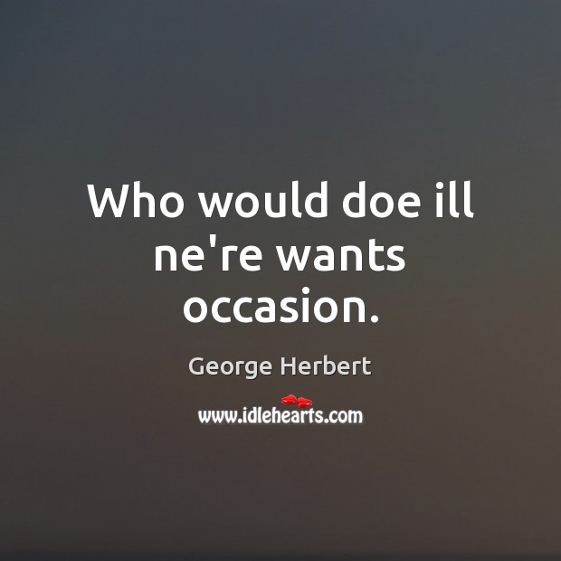 Who would doe ill ne’re wants occasion. George Herbert Picture Quote