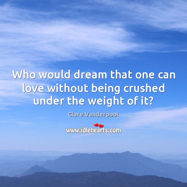 Who would dream that one can love without being crushed under the weight of it? Image