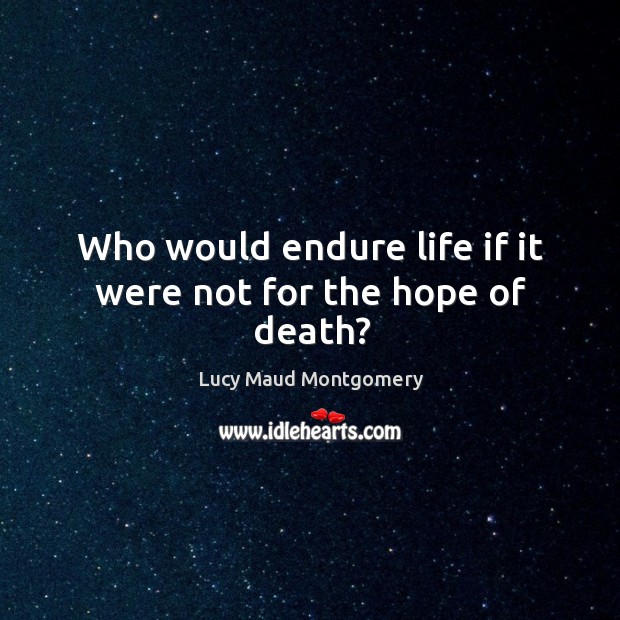 Who would endure life if it were not for the hope of death? Lucy Maud Montgomery Picture Quote