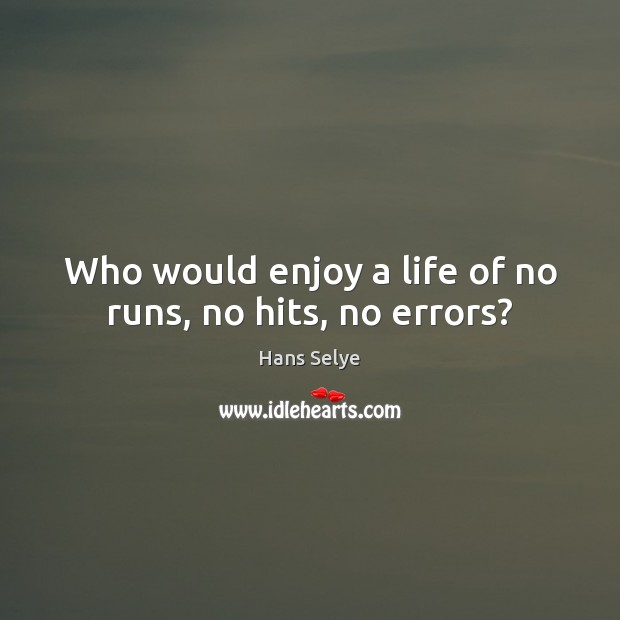 Who would enjoy a life of no runs, no hits, no errors? Hans Selye Picture Quote
