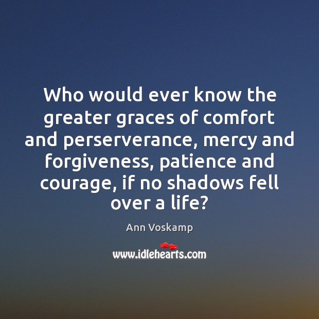 Who would ever know the greater graces of comfort and perserverance, mercy Ann Voskamp Picture Quote