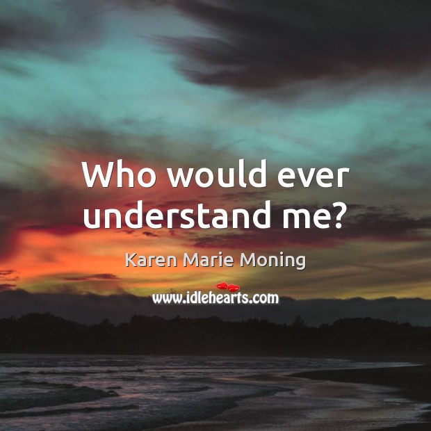 Who would ever understand me? Karen Marie Moning Picture Quote
