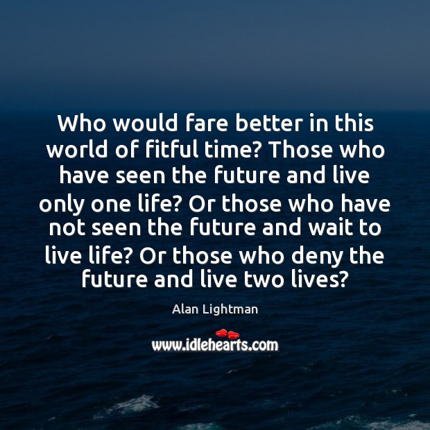 Who would fare better in this world of fitful time? Those who Alan Lightman Picture Quote